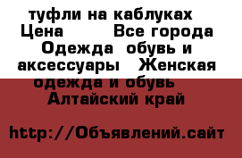 туфли на каблуках › Цена ­ 50 - Все города Одежда, обувь и аксессуары » Женская одежда и обувь   . Алтайский край